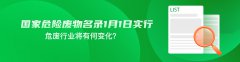 <b>国家危险废物名录1月1日实行 危废行业将有何变</b>